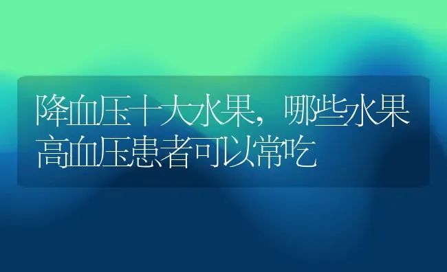 降血压十大水果,哪些水果高血压患者可以常吃 | 养殖常见问题