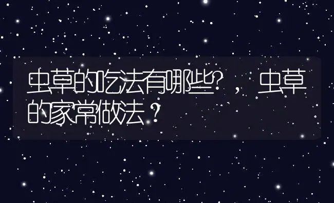虫草的吃法有哪些?,虫草的家常做法？ | 养殖常见问题