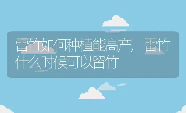 雷竹如何种植能高产,雷竹什么时候可以留竹 | 养殖常见问题