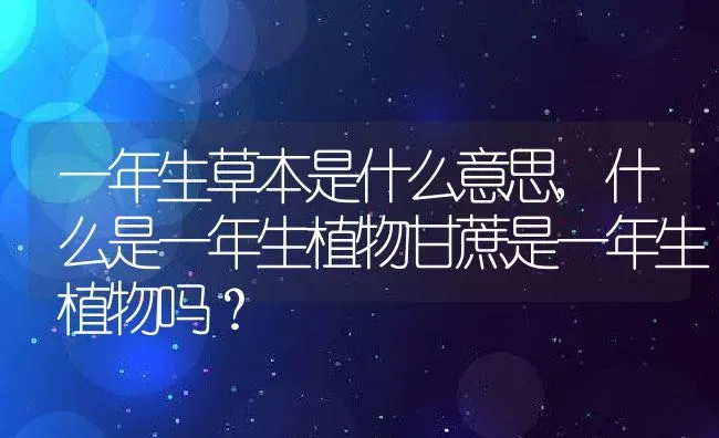 一年生草本是什么意思,什么是一年生植物甘蔗是一年生植物吗？ | 养殖常见问题