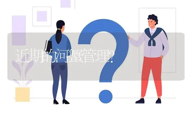 近期的河蟹管理? | 养殖问题解答