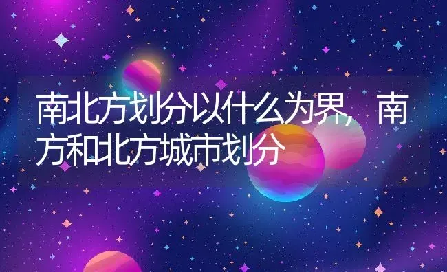 南北方划分以什么为界,南方和北方城市划分 | 养殖常见问题