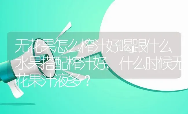 无花果怎么榨汁好喝跟什么水果搭配榨汁好,什么时候无花果汁液多？ | 养殖常见问题