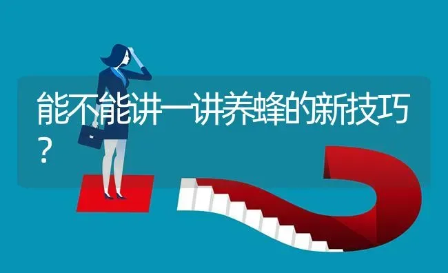 能不能讲一讲养蜂的新技巧? | 养殖问题解答