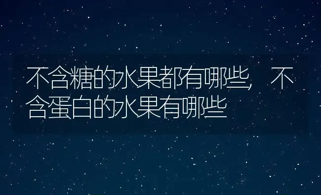 不含糖的水果都有哪些,不含蛋白的水果有哪些 | 养殖常见问题