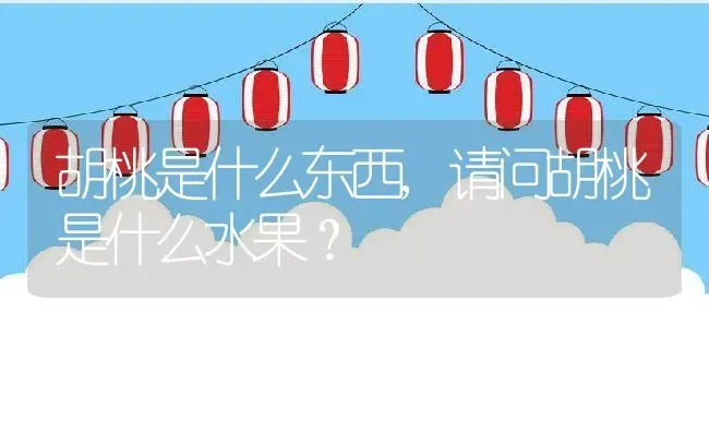 胡桃是什么东西,请问胡桃是什么水果？ | 养殖常见问题