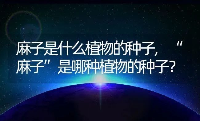 麻子是什么植物的种子,“麻子”是哪种植物的种子？ | 养殖常见问题