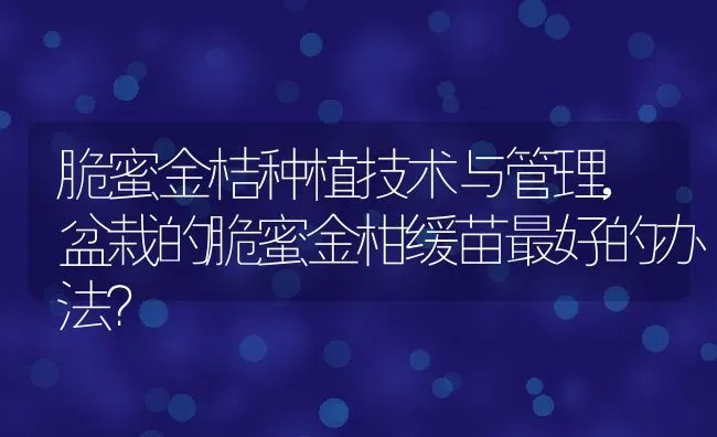 脆蜜金桔种植技术与管理,盆栽的脆蜜金柑缓苗最好的办法？ | 养殖常见问题