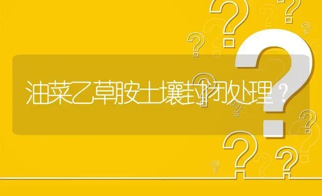 油菜乙草胺土壤封闭处理? | 养殖问题解答