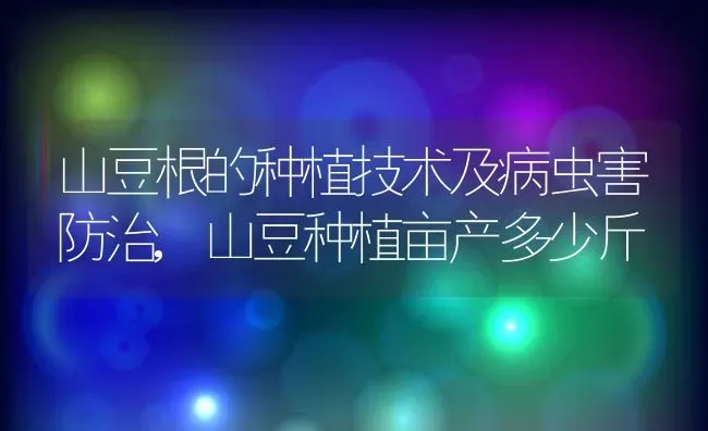 山豆根的种植技术及病虫害防治,山豆种植亩产多少斤 | 养殖常见问题