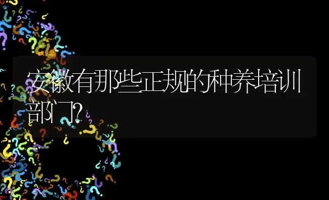 安徽有那些正规的种养培训部门? | 养殖问题解答