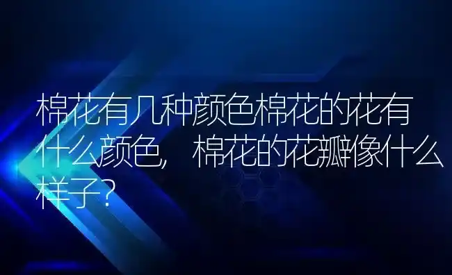 棉花有几种颜色棉花的花有什么颜色,棉花的花瓣像什么样子？ | 养殖常见问题