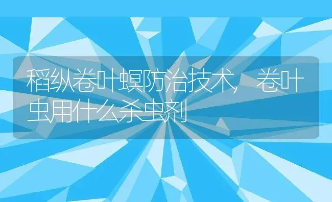 稻纵卷叶螟防治技术,卷叶虫用什么杀虫剂 | 养殖常见问题