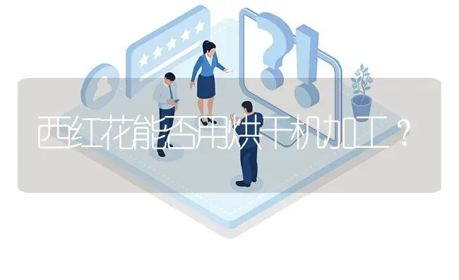 西红花能否用烘干机加工? | 养殖问题解答