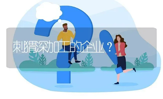 刺猬深加工的企业? | 养殖问题解答