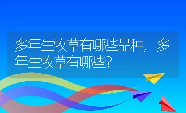 多年生牧草有哪些品种,多年生牧草有哪些？ | 养殖常见问题