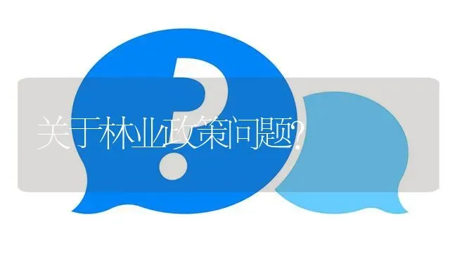 关于林业政策问题? | 养殖问题解答