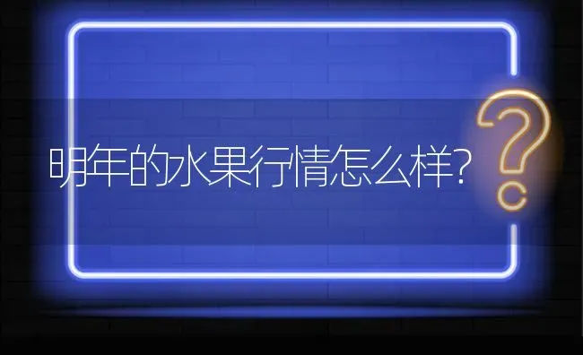 明年的水果行情怎么样? | 养殖问题解答