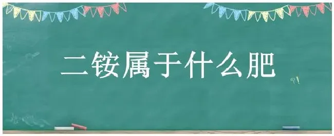 二铵属于什么肥 | 农业答疑