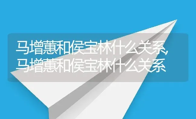 马增蕙和侯宝林什么关系,马增蕙和侯宝林什么关系 | 养殖常见问题
