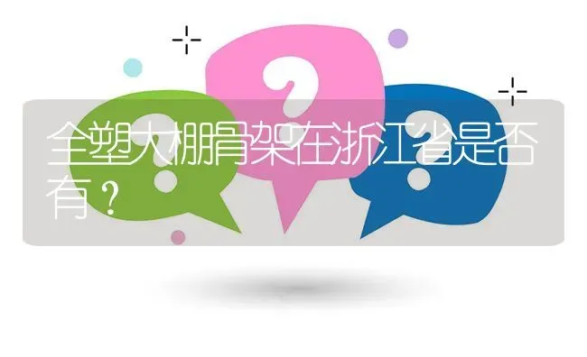 全塑大棚骨架在浙江省是否有? | 养殖问题解答