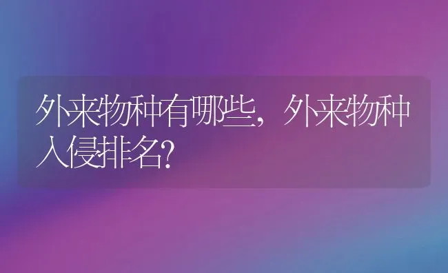 外来物种有哪些,外来物种入侵排名？ | 养殖常见问题