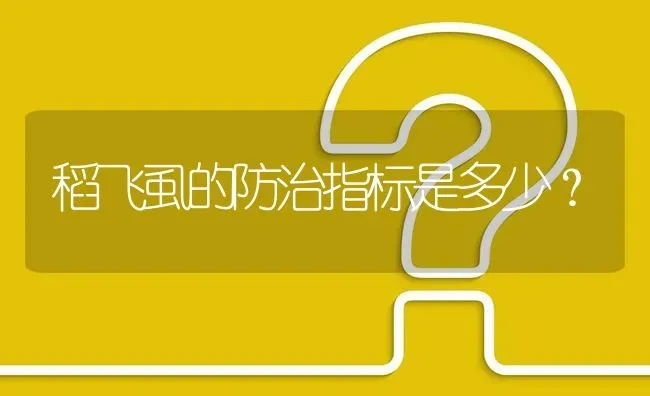 稻飞虱的防治指标是多少? | 养殖问题解答