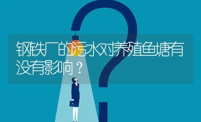 钢铁厂的污水对养殖鱼塘有没有影响? | 养殖问题解答