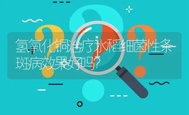 氢氧化铜治疗水稻细菌性条斑病效果好吗? | 养殖问题解答