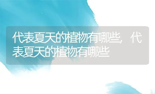 代表夏天的植物有哪些,代表夏天的植物有哪些 | 养殖常见问题