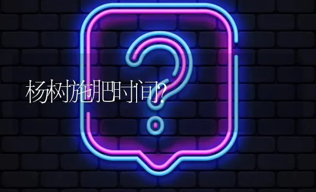 杨树施肥时间? | 养殖问题解答