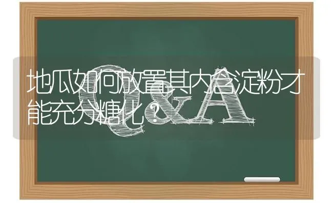 地瓜如何放置其内含淀粉才能充分糖化? | 养殖问题解答