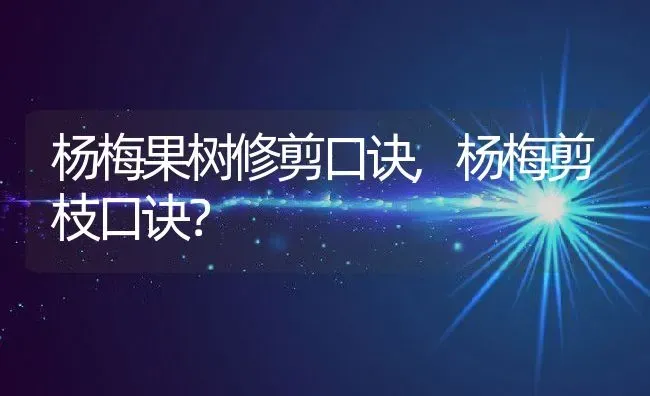 杨梅果树修剪口诀,杨梅剪枝口诀？ | 养殖常见问题