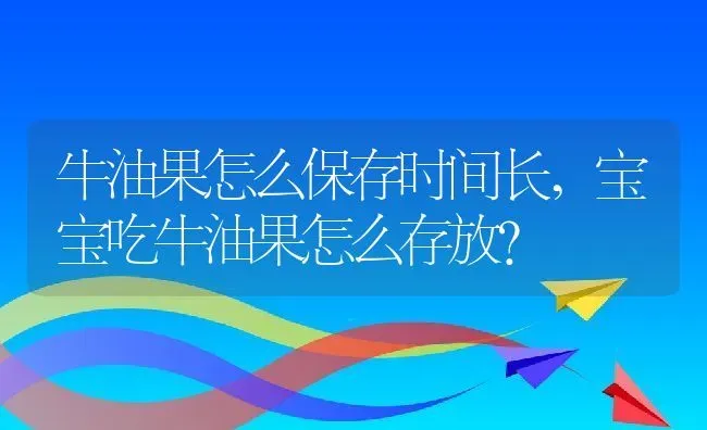 牛油果怎么保存时间长,宝宝吃牛油果怎么存放？ | 养殖常见问题