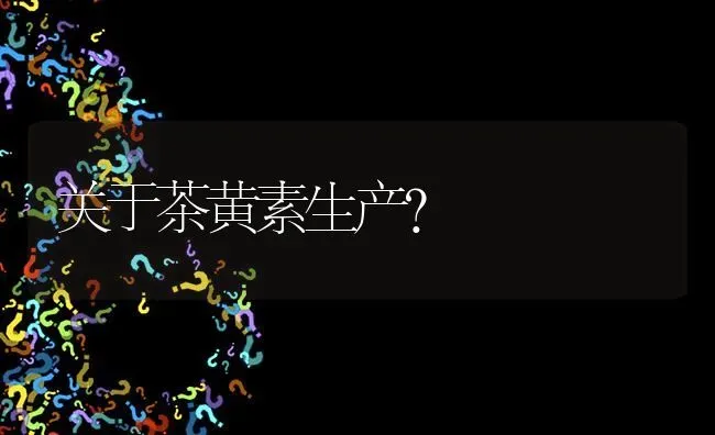 关于茶黄素生产? | 养殖问题解答