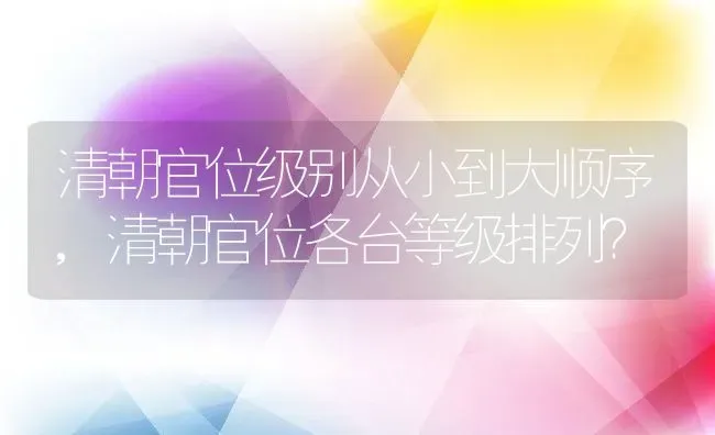 清朝官位级别从小到大顺序,清朝官位各台等级排列？ | 养殖常见问题