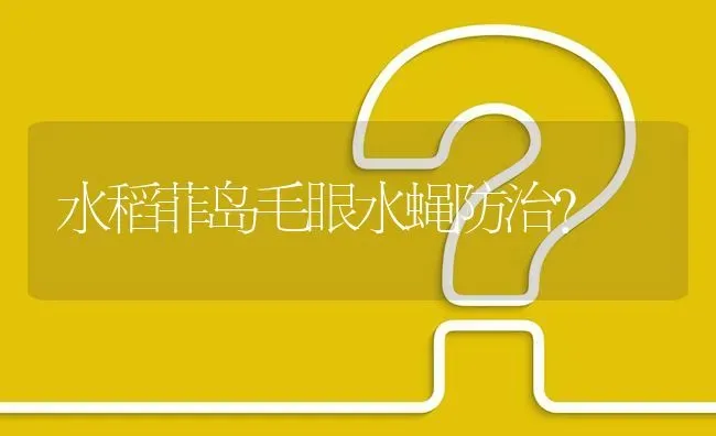 水稻菲岛毛眼水蝇防治? | 养殖问题解答