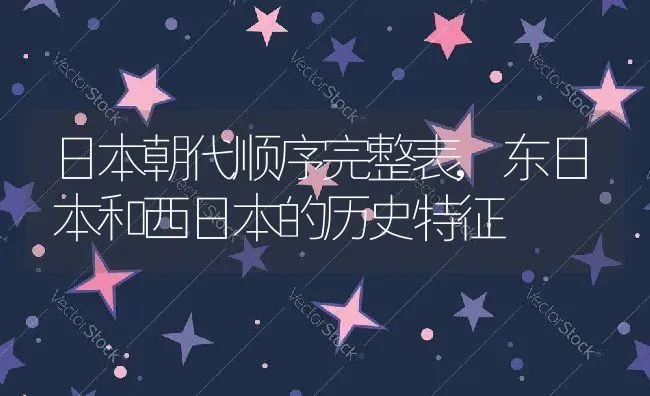 日本朝代顺序完整表,东日本和西日本的历史特征 | 养殖常见问题