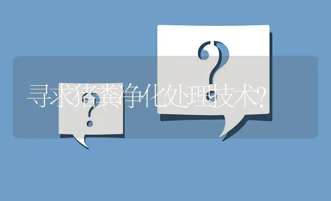 寻求猪粪净化处理技术? | 养殖问题解答