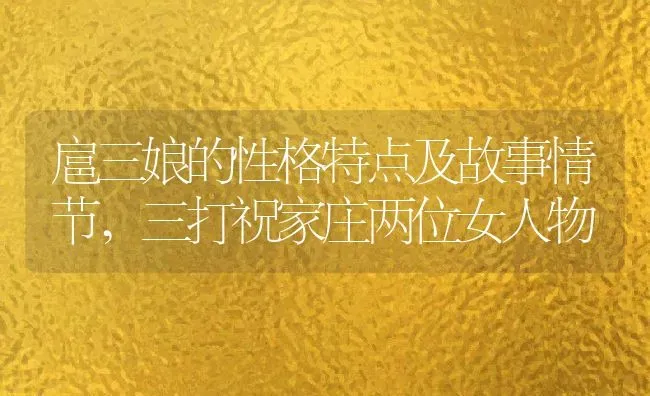 扈三娘的性格特点及故事情节,三打祝家庄两位女人物 | 养殖常见问题
