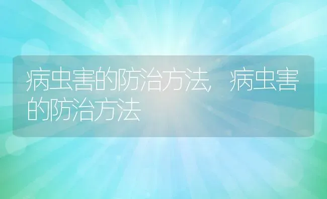 病虫害的防治方法,病虫害的防治方法 | 养殖常见问题