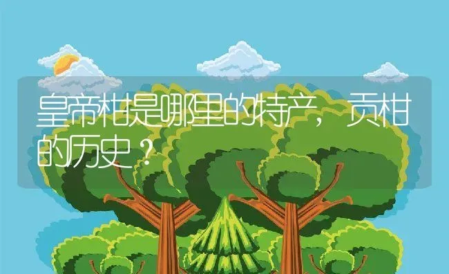 皇帝柑是哪里的特产,贡柑的历史？ | 养殖常见问题