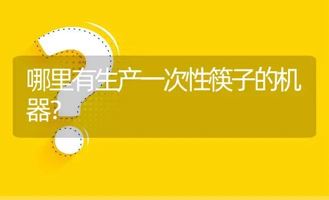 哪里有生产一次性筷子的机器? | 养殖问题解答