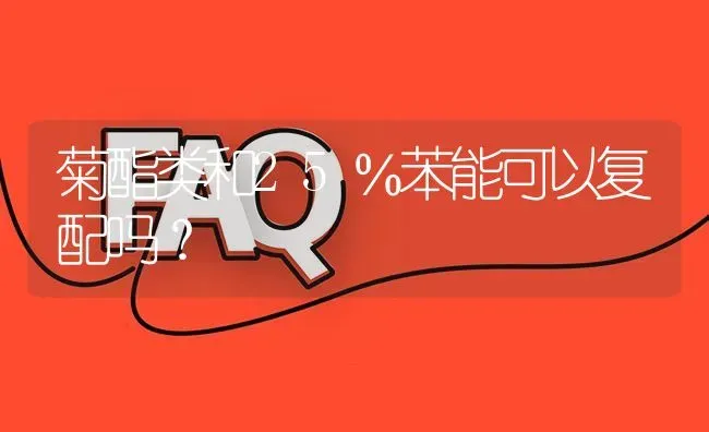 菊酯类和25％苯能可以复配吗? | 养殖问题解答