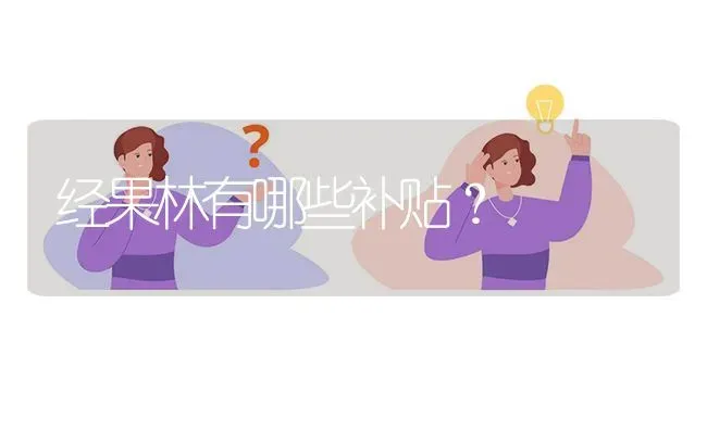 经果林有哪些补贴? | 养殖问题解答