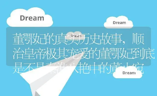 董鄂妃的真实历史故事,顺治皇帝极其宠爱的董鄂妃到底是不是秦淮八艳中的董小宛 | 养殖常见问题