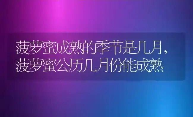 菠萝蜜成熟的季节是几月,菠萝蜜公历几月份能成熟 | 养殖常见问题