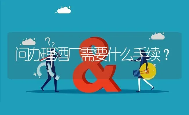 问办理酒厂需要什么手续? | 养殖问题解答