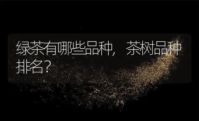 绿茶有哪些品种,茶树品种排名？ | 养殖常见问题