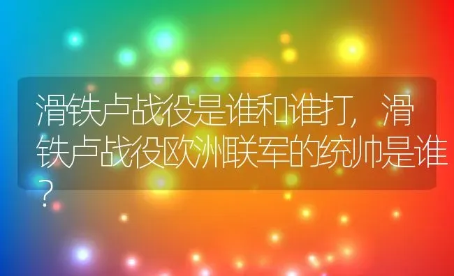 滑铁卢战役是谁和谁打,滑铁卢战役欧洲联军的统帅是谁？ | 养殖常见问题